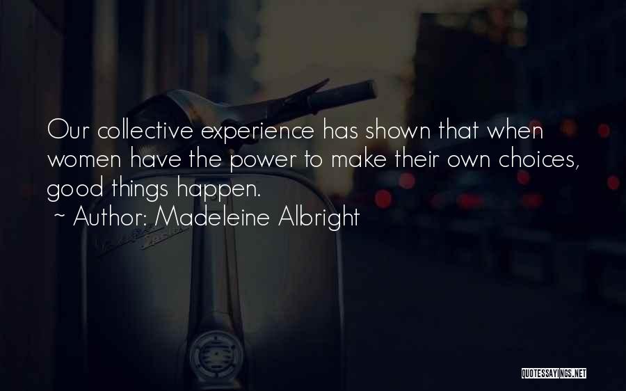 Madeleine Albright Quotes: Our Collective Experience Has Shown That When Women Have The Power To Make Their Own Choices, Good Things Happen.
