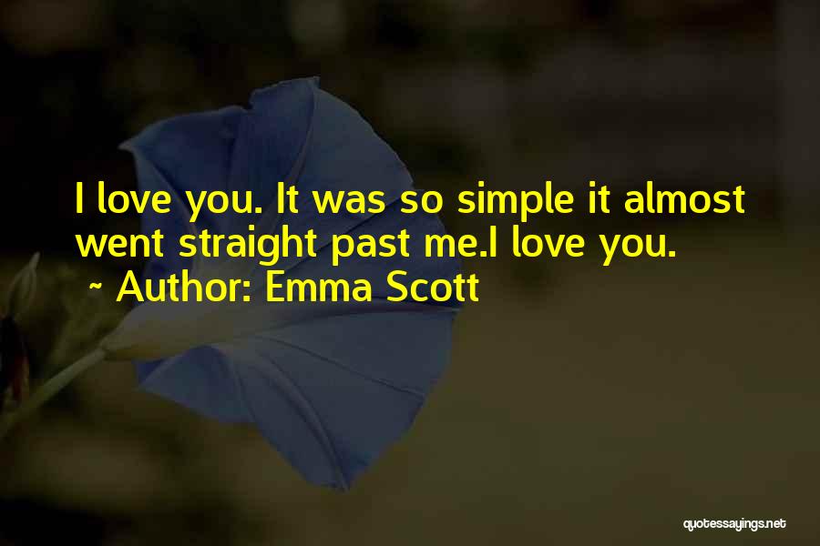 Emma Scott Quotes: I Love You. It Was So Simple It Almost Went Straight Past Me.i Love You.