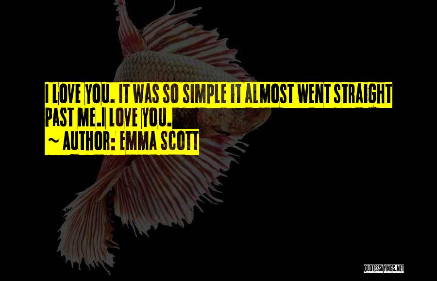 Emma Scott Quotes: I Love You. It Was So Simple It Almost Went Straight Past Me.i Love You.