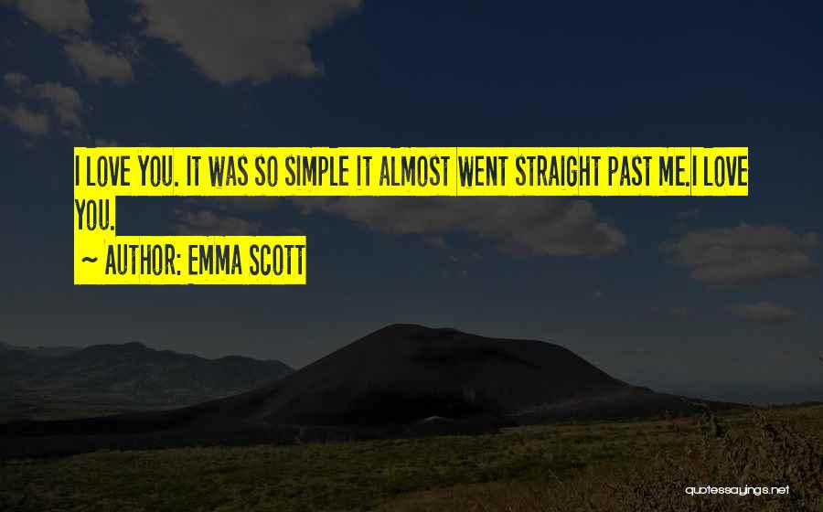 Emma Scott Quotes: I Love You. It Was So Simple It Almost Went Straight Past Me.i Love You.