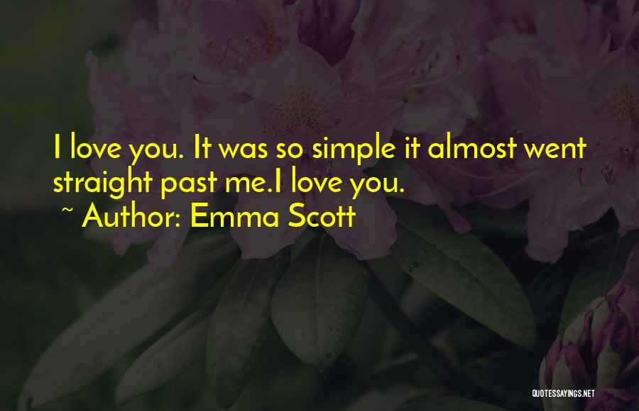 Emma Scott Quotes: I Love You. It Was So Simple It Almost Went Straight Past Me.i Love You.