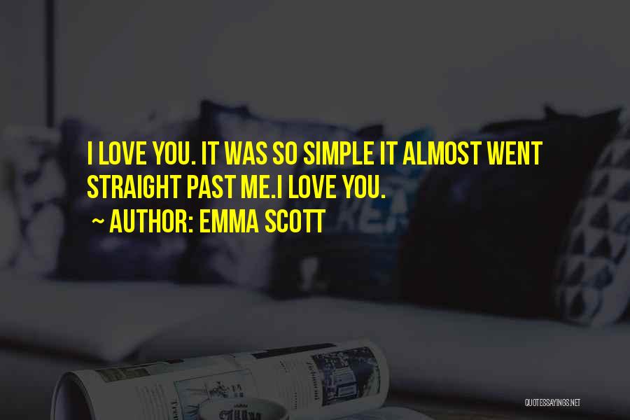 Emma Scott Quotes: I Love You. It Was So Simple It Almost Went Straight Past Me.i Love You.