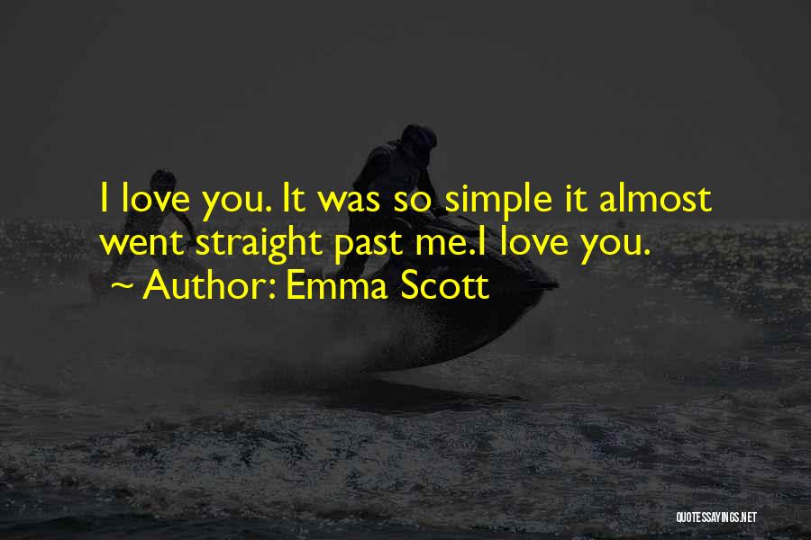 Emma Scott Quotes: I Love You. It Was So Simple It Almost Went Straight Past Me.i Love You.