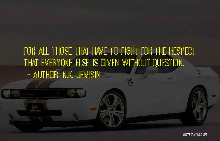 N.K. Jemisin Quotes: For All Those That Have To Fight For The Respect That Everyone Else Is Given Without Question.