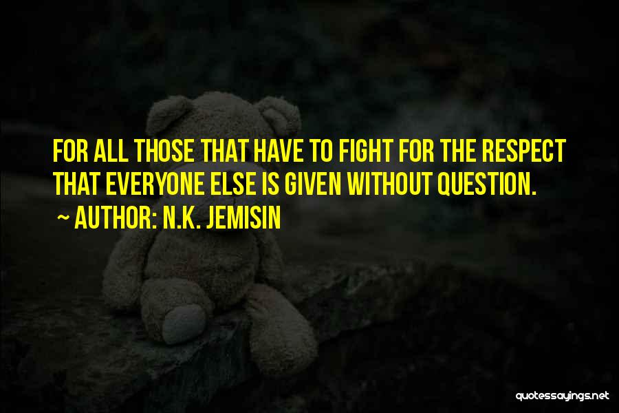 N.K. Jemisin Quotes: For All Those That Have To Fight For The Respect That Everyone Else Is Given Without Question.