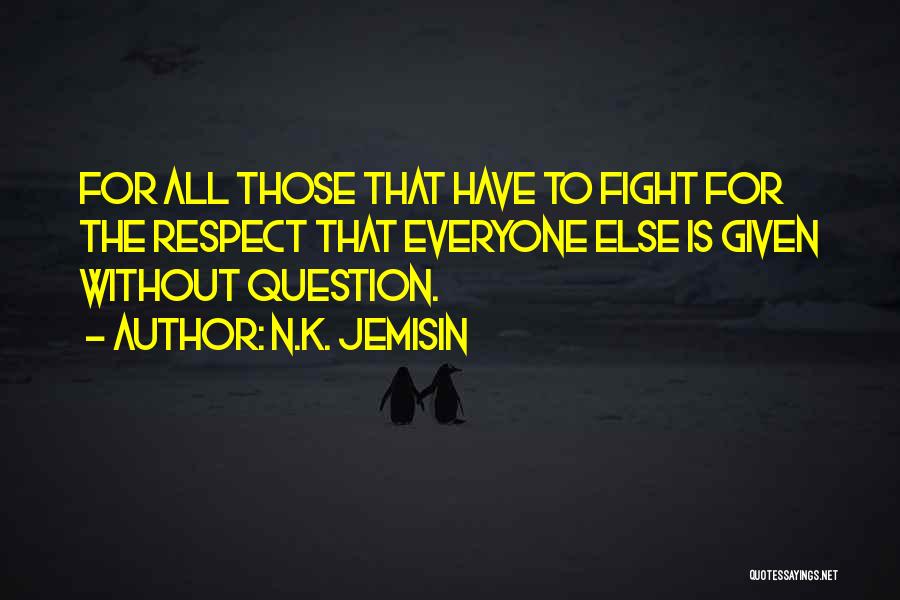 N.K. Jemisin Quotes: For All Those That Have To Fight For The Respect That Everyone Else Is Given Without Question.