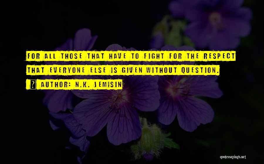 N.K. Jemisin Quotes: For All Those That Have To Fight For The Respect That Everyone Else Is Given Without Question.