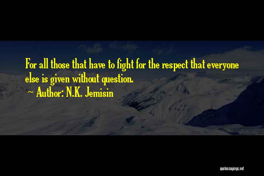 N.K. Jemisin Quotes: For All Those That Have To Fight For The Respect That Everyone Else Is Given Without Question.