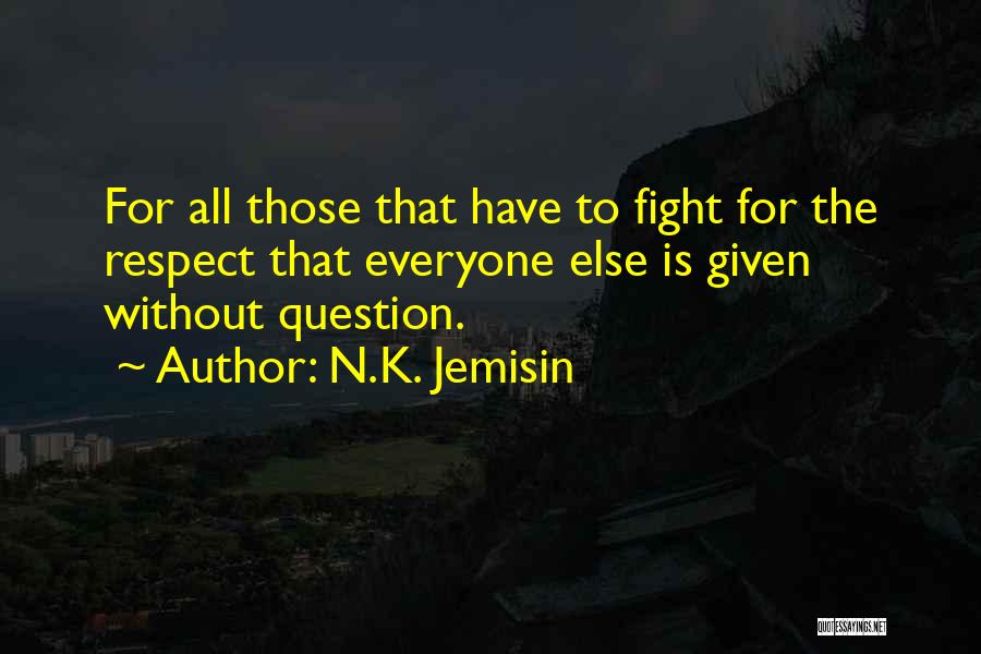 N.K. Jemisin Quotes: For All Those That Have To Fight For The Respect That Everyone Else Is Given Without Question.