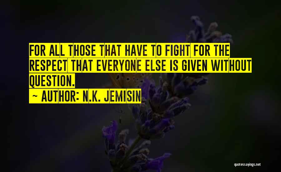 N.K. Jemisin Quotes: For All Those That Have To Fight For The Respect That Everyone Else Is Given Without Question.