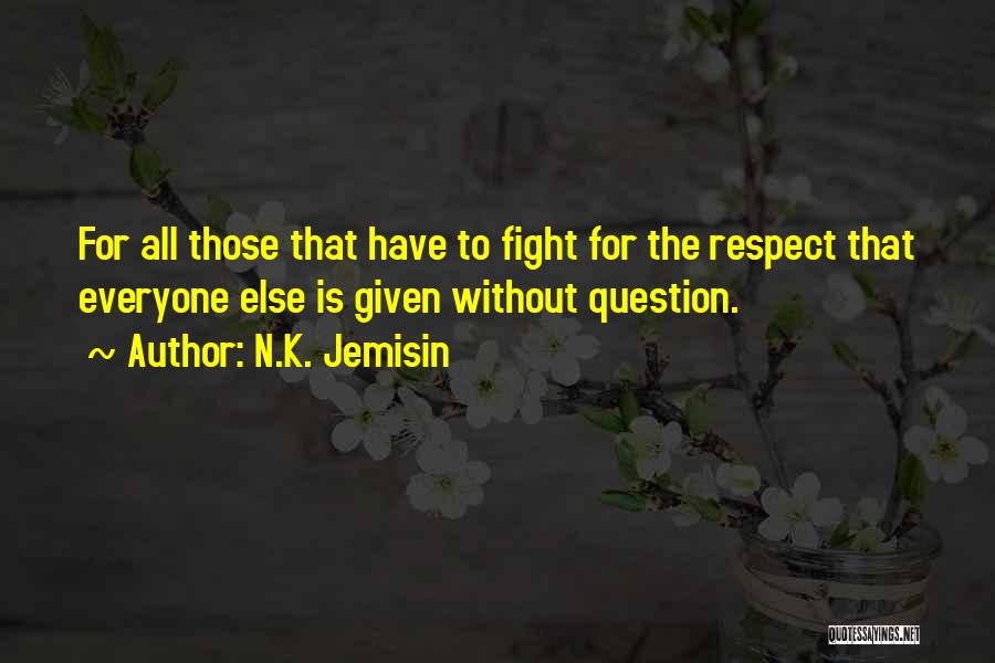N.K. Jemisin Quotes: For All Those That Have To Fight For The Respect That Everyone Else Is Given Without Question.