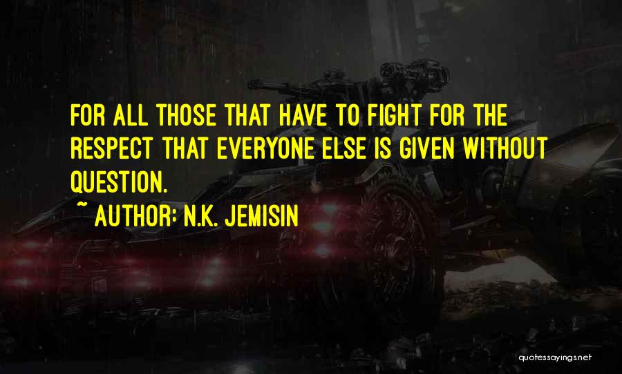 N.K. Jemisin Quotes: For All Those That Have To Fight For The Respect That Everyone Else Is Given Without Question.