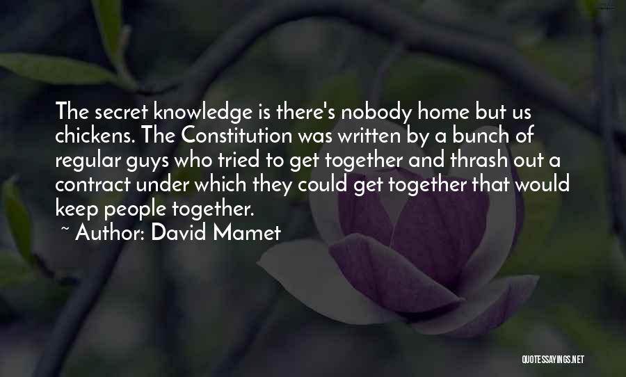 David Mamet Quotes: The Secret Knowledge Is There's Nobody Home But Us Chickens. The Constitution Was Written By A Bunch Of Regular Guys