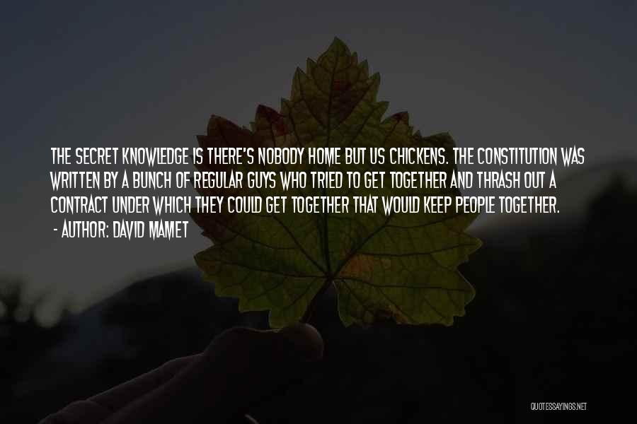 David Mamet Quotes: The Secret Knowledge Is There's Nobody Home But Us Chickens. The Constitution Was Written By A Bunch Of Regular Guys