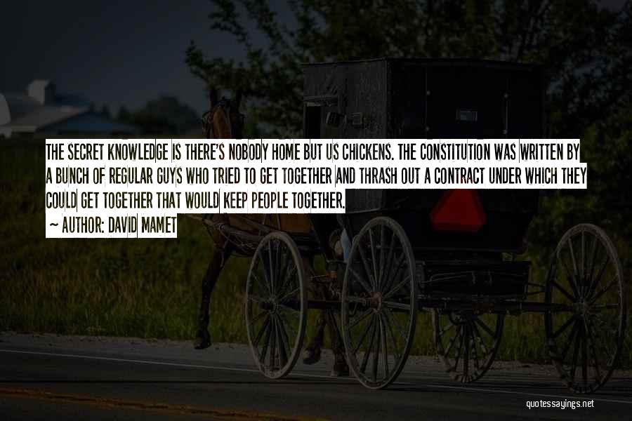 David Mamet Quotes: The Secret Knowledge Is There's Nobody Home But Us Chickens. The Constitution Was Written By A Bunch Of Regular Guys