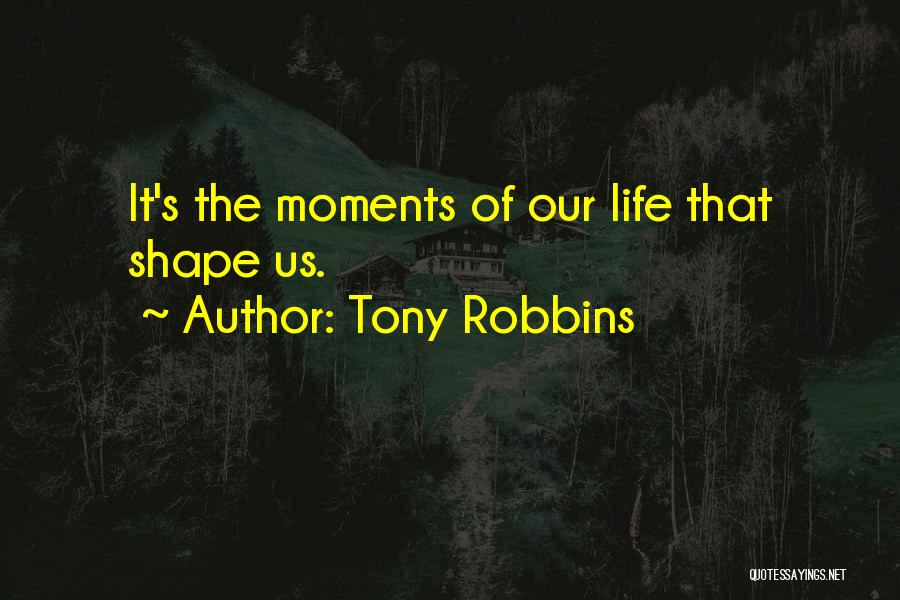 Tony Robbins Quotes: It's The Moments Of Our Life That Shape Us.