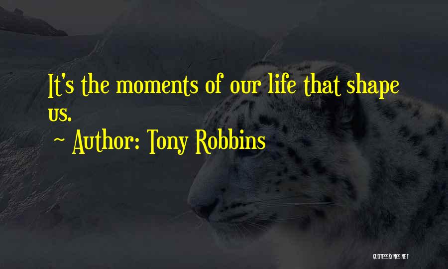 Tony Robbins Quotes: It's The Moments Of Our Life That Shape Us.