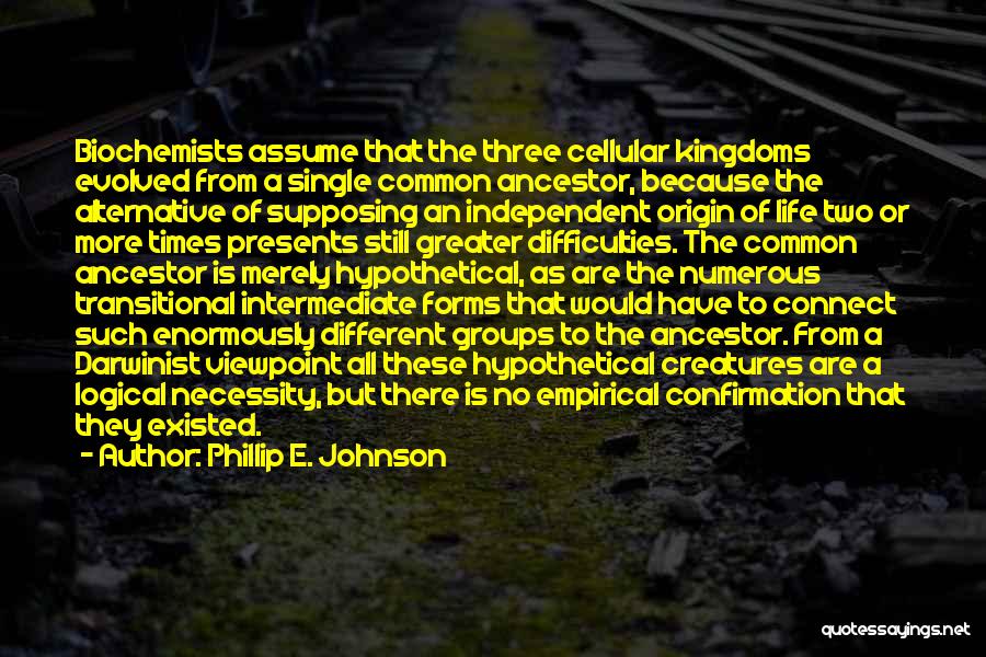 Phillip E. Johnson Quotes: Biochemists Assume That The Three Cellular Kingdoms Evolved From A Single Common Ancestor, Because The Alternative Of Supposing An Independent