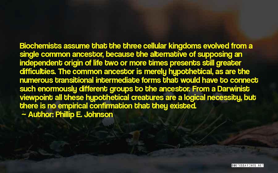 Phillip E. Johnson Quotes: Biochemists Assume That The Three Cellular Kingdoms Evolved From A Single Common Ancestor, Because The Alternative Of Supposing An Independent