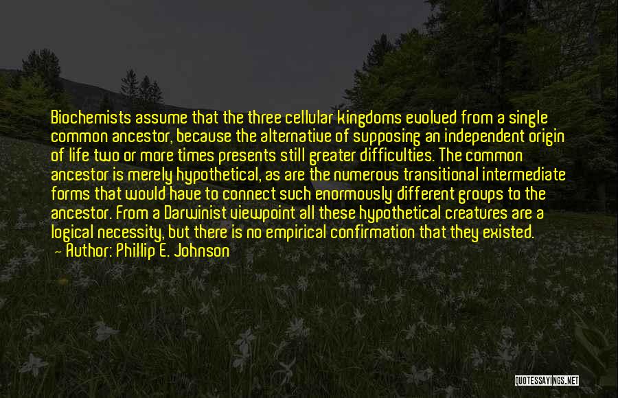 Phillip E. Johnson Quotes: Biochemists Assume That The Three Cellular Kingdoms Evolved From A Single Common Ancestor, Because The Alternative Of Supposing An Independent