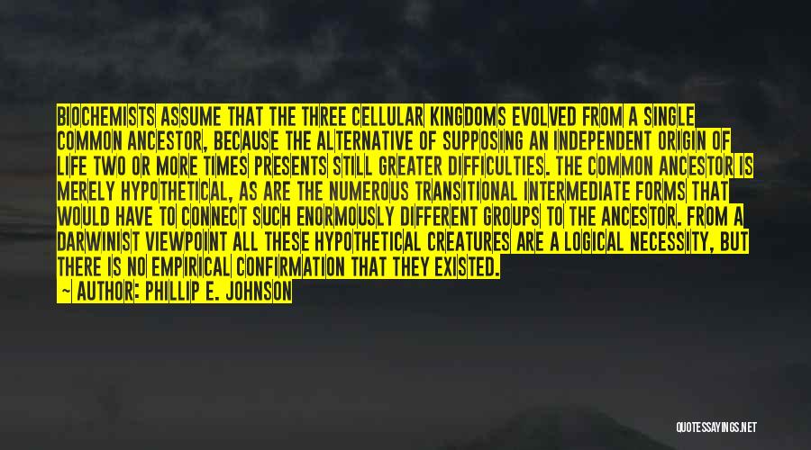 Phillip E. Johnson Quotes: Biochemists Assume That The Three Cellular Kingdoms Evolved From A Single Common Ancestor, Because The Alternative Of Supposing An Independent