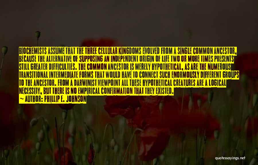 Phillip E. Johnson Quotes: Biochemists Assume That The Three Cellular Kingdoms Evolved From A Single Common Ancestor, Because The Alternative Of Supposing An Independent