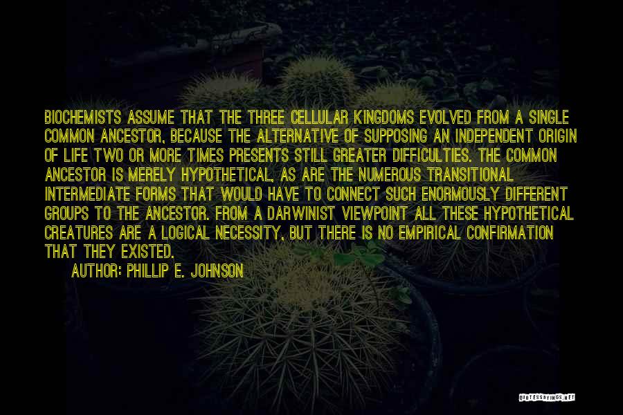 Phillip E. Johnson Quotes: Biochemists Assume That The Three Cellular Kingdoms Evolved From A Single Common Ancestor, Because The Alternative Of Supposing An Independent