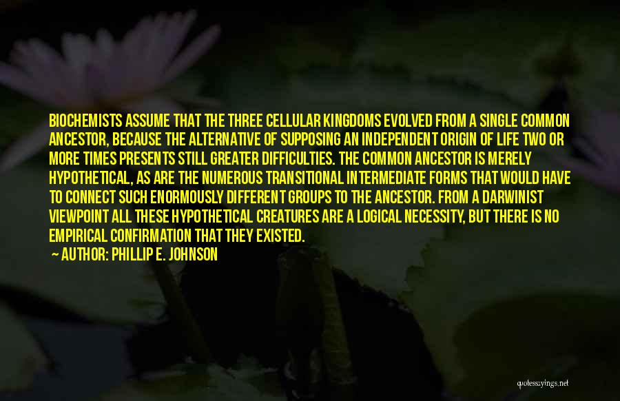 Phillip E. Johnson Quotes: Biochemists Assume That The Three Cellular Kingdoms Evolved From A Single Common Ancestor, Because The Alternative Of Supposing An Independent