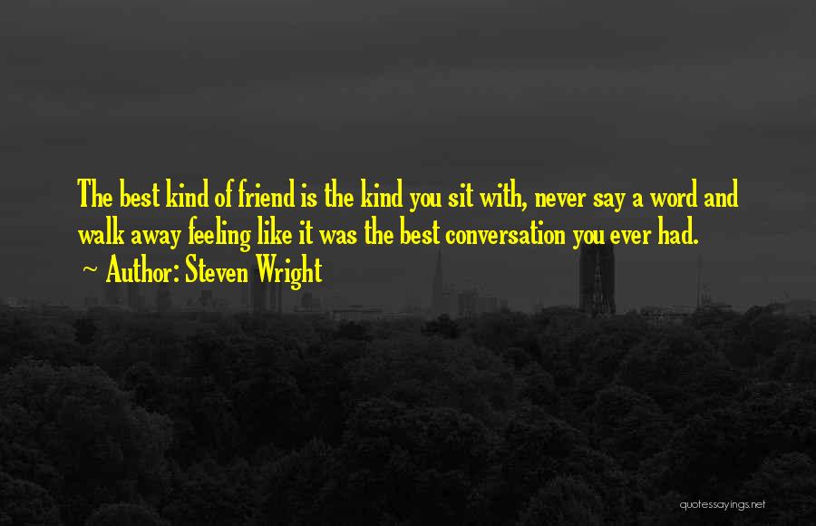 Steven Wright Quotes: The Best Kind Of Friend Is The Kind You Sit With, Never Say A Word And Walk Away Feeling Like