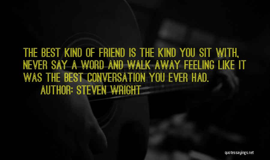 Steven Wright Quotes: The Best Kind Of Friend Is The Kind You Sit With, Never Say A Word And Walk Away Feeling Like