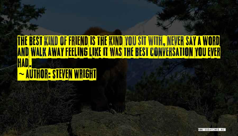 Steven Wright Quotes: The Best Kind Of Friend Is The Kind You Sit With, Never Say A Word And Walk Away Feeling Like