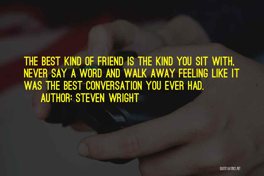 Steven Wright Quotes: The Best Kind Of Friend Is The Kind You Sit With, Never Say A Word And Walk Away Feeling Like