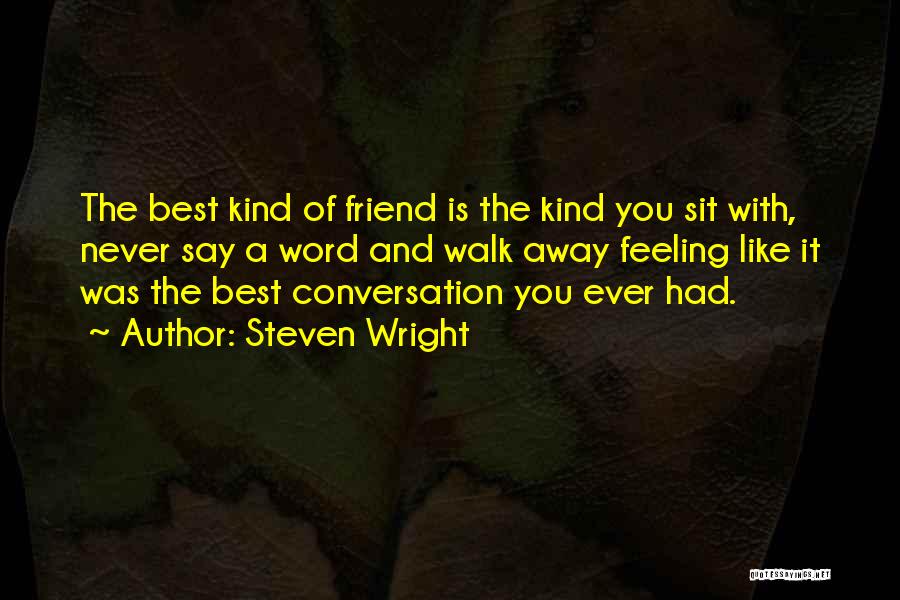 Steven Wright Quotes: The Best Kind Of Friend Is The Kind You Sit With, Never Say A Word And Walk Away Feeling Like