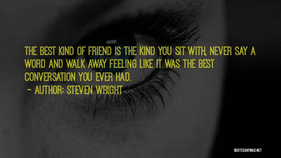 Steven Wright Quotes: The Best Kind Of Friend Is The Kind You Sit With, Never Say A Word And Walk Away Feeling Like