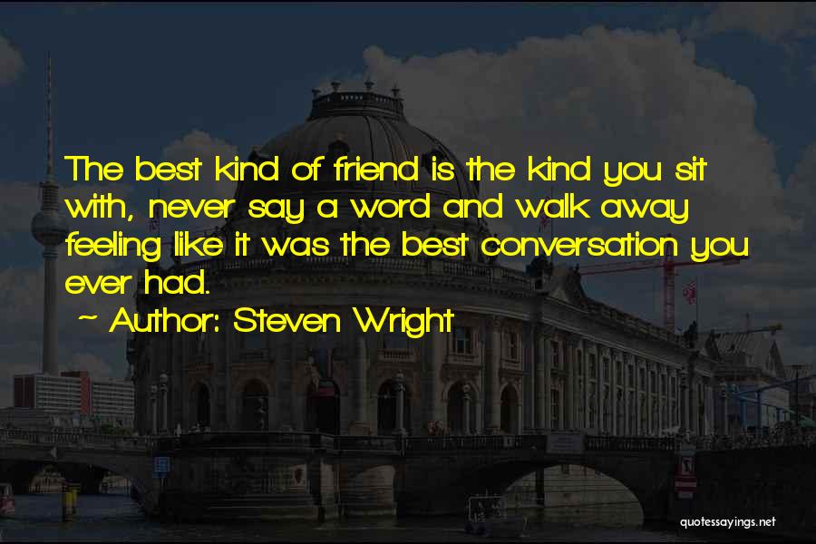 Steven Wright Quotes: The Best Kind Of Friend Is The Kind You Sit With, Never Say A Word And Walk Away Feeling Like