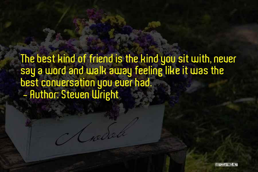 Steven Wright Quotes: The Best Kind Of Friend Is The Kind You Sit With, Never Say A Word And Walk Away Feeling Like