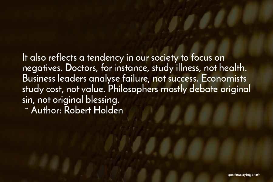 Robert Holden Quotes: It Also Reflects A Tendency In Our Society To Focus On Negatives. Doctors, For Instance, Study Illness, Not Health. Business