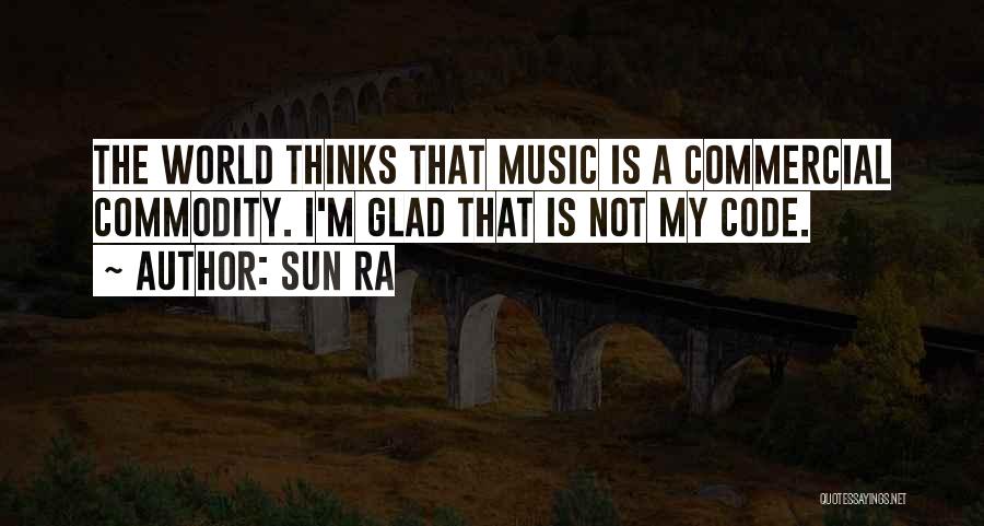 Sun Ra Quotes: The World Thinks That Music Is A Commercial Commodity. I'm Glad That Is Not My Code.