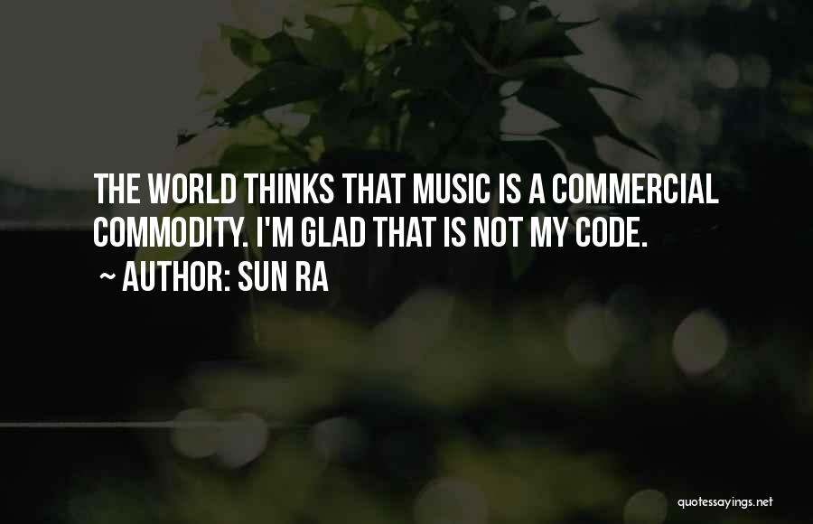 Sun Ra Quotes: The World Thinks That Music Is A Commercial Commodity. I'm Glad That Is Not My Code.