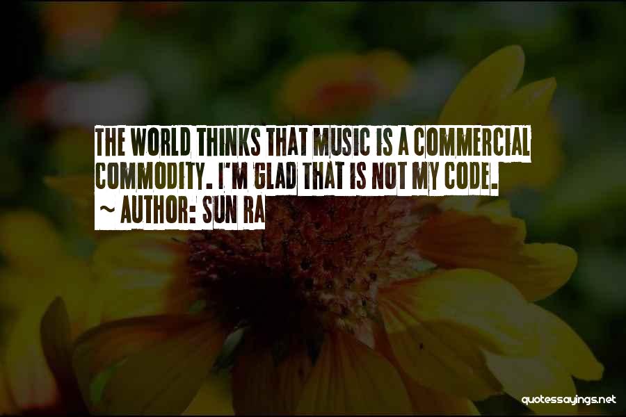 Sun Ra Quotes: The World Thinks That Music Is A Commercial Commodity. I'm Glad That Is Not My Code.