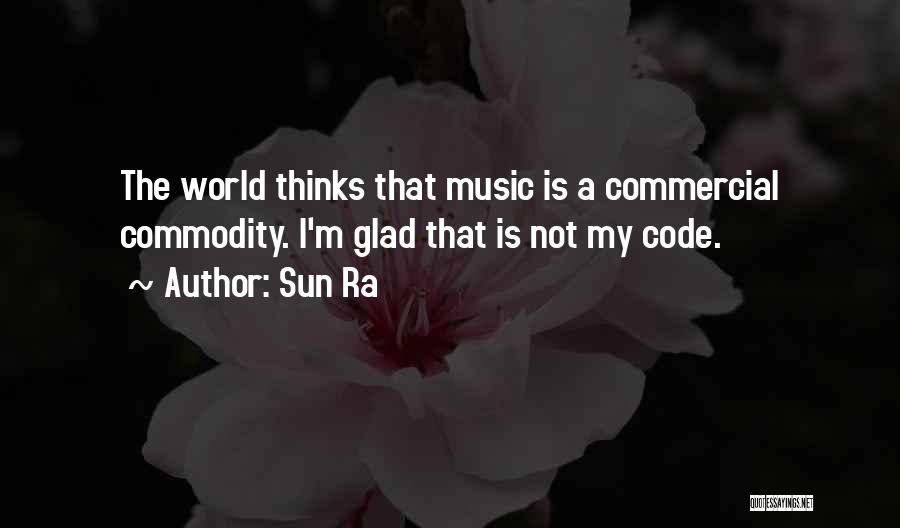 Sun Ra Quotes: The World Thinks That Music Is A Commercial Commodity. I'm Glad That Is Not My Code.