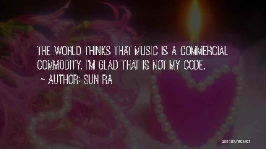 Sun Ra Quotes: The World Thinks That Music Is A Commercial Commodity. I'm Glad That Is Not My Code.