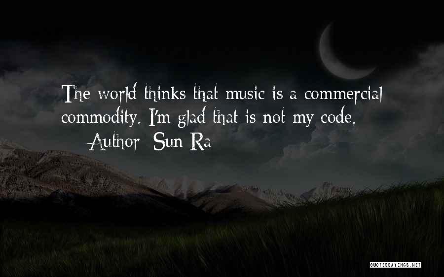 Sun Ra Quotes: The World Thinks That Music Is A Commercial Commodity. I'm Glad That Is Not My Code.