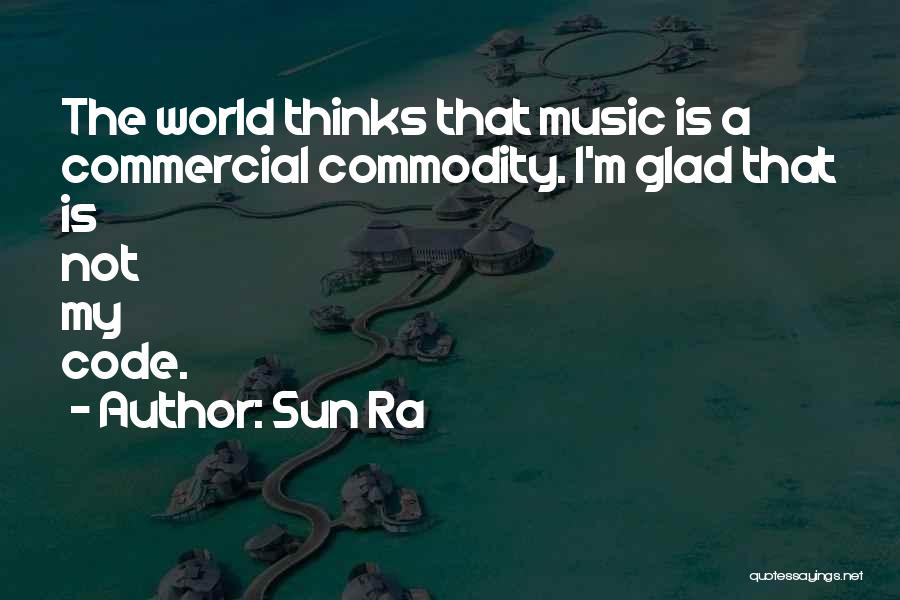 Sun Ra Quotes: The World Thinks That Music Is A Commercial Commodity. I'm Glad That Is Not My Code.
