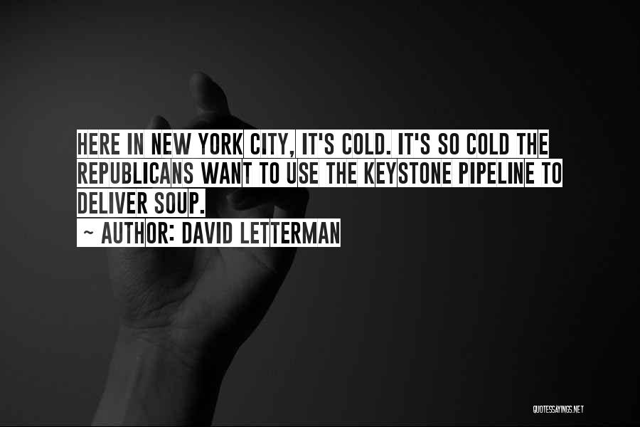 David Letterman Quotes: Here In New York City, It's Cold. It's So Cold The Republicans Want To Use The Keystone Pipeline To Deliver