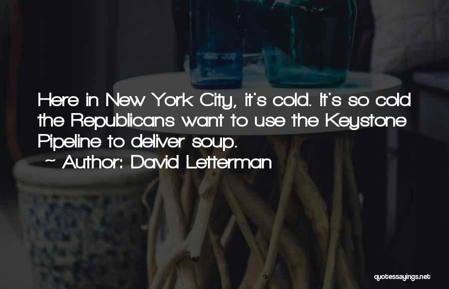 David Letterman Quotes: Here In New York City, It's Cold. It's So Cold The Republicans Want To Use The Keystone Pipeline To Deliver