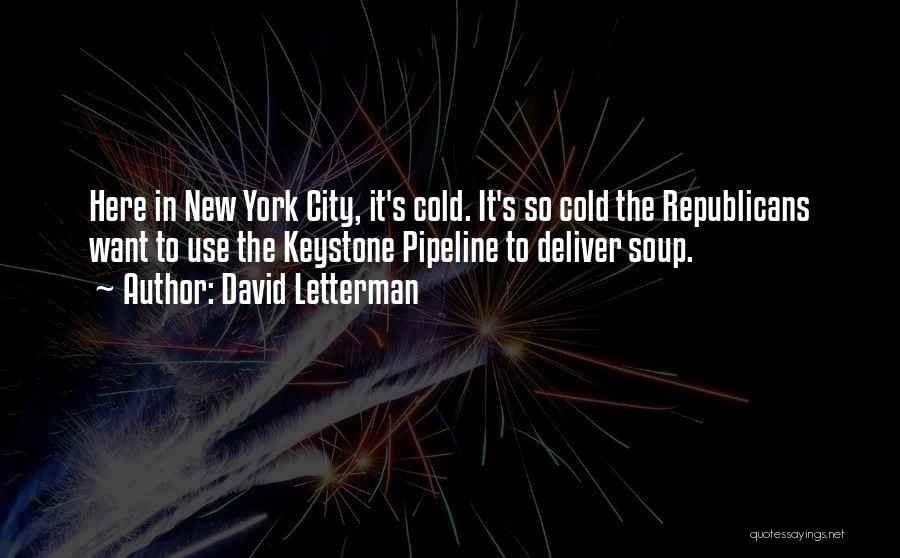 David Letterman Quotes: Here In New York City, It's Cold. It's So Cold The Republicans Want To Use The Keystone Pipeline To Deliver