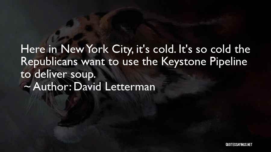 David Letterman Quotes: Here In New York City, It's Cold. It's So Cold The Republicans Want To Use The Keystone Pipeline To Deliver