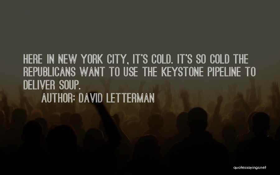 David Letterman Quotes: Here In New York City, It's Cold. It's So Cold The Republicans Want To Use The Keystone Pipeline To Deliver