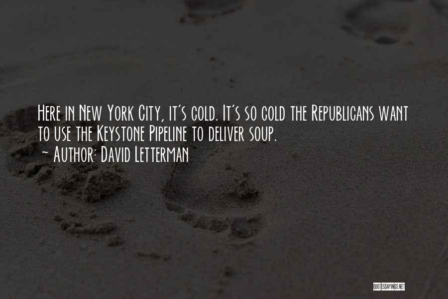 David Letterman Quotes: Here In New York City, It's Cold. It's So Cold The Republicans Want To Use The Keystone Pipeline To Deliver